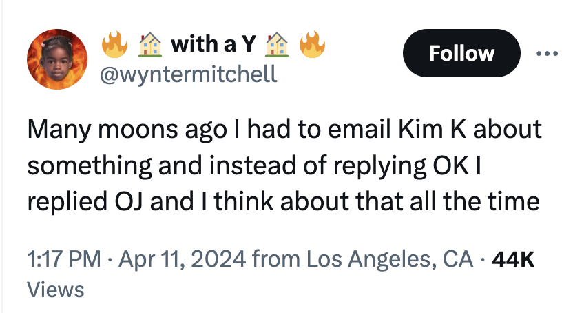 screenshot - A with a Y A Many moons ago I had to email Kim K about something and instead of ing Ok I replied Oj and I think about that all the time from Los Angeles, Ca 44K Views